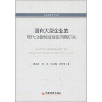 工商管理学术文库：国有大型企业的现代化企业制度建设问题研究