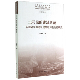 土司文化研究丛书·吉首大学历史人类学研究丛书·土司城的建筑典范：永顺老司城遗址建筑布局及功能研究