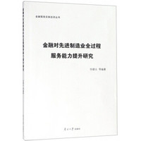 金融对先进制造业全过程服务能力提升研究/金融服务实体经济丛书