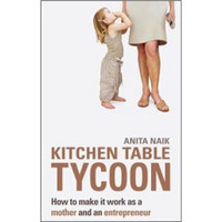Kitchen Table Tycoon: How to Make It Work as a Mother and an Entrepreneur