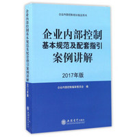 企业内部控制基本规范及配套指引案例讲解（2017年版）/企业内部控制培训指定用书