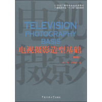 电视摄影造型基础（第2版）/21世纪广播电视专业实用教材·广播电视专业“十二五”规划教材