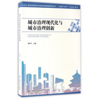 城市治理现代化与城市治理创新/城市治理现代化与城市治理创新研究丛书