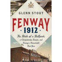 Fenway 1912: The Birth of a Ballpark, a Championship Season, and Fenway's Remarkable First Year