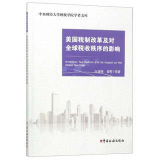 美国税制改革及对全球税收秩序的影响/中央财经大学财税学院学者文库