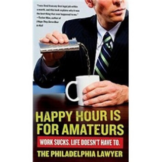 Happy Hour Is for Amateurs: Work Sucks. Life Doesn't Have To.