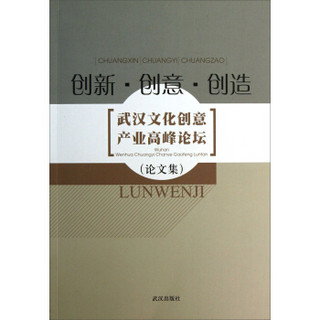 创新·创意·创造：武汉文化创意产业高峰论坛论文集