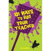 101 Ways to Bug Your Teacher