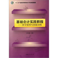 “十二五”普通高等教育会计专业规划教材·基础会计实践教程：教学案例与技能训练