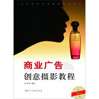 商业广告创意摄影教程(新版)/高等院校摄影摄像基础教材