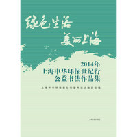 绿色生活美丽上海：2014年上海中华环保世纪行公益书法作品集