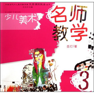 中国当代少儿美术教育家优秀课例技法丛书·少儿美术：名师教学（3）