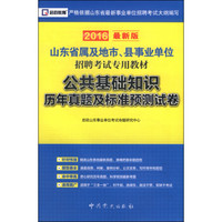 山东省属及地市、县事业单位招聘考试专用教材：公共基础知识历年真题及标准预测试卷（2016最新版）