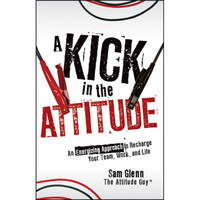 A Kick in the Attitude: An Energizing Approach to Recharge your Team, Work, and Life[给态度加分]