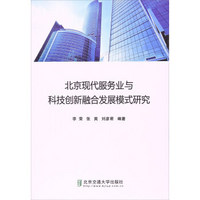 北京交通大学出版社 北京现代服务业与科技创新融合发展模式研究