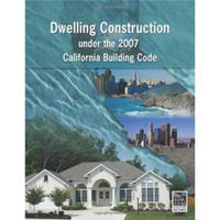 Dwelling Construction Under the 2007 California Building Code, Revised Edition
