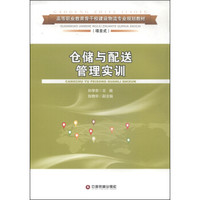仓储与配送管理实训/高等职业教育骨干校建设物流专业规划教材
