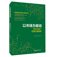 以市场为驱动——华为大客户营销实战演练（华为营销方法丛书）