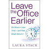 Leave the Office Earlier: Do More in Less Time - and Feel Great About it