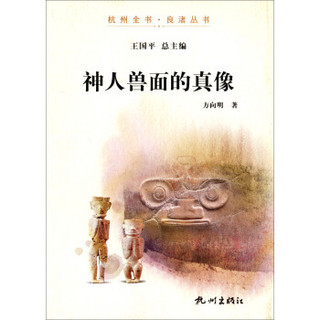 杭州全书·良渚丛书：神人兽面的真像