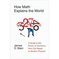 How Math Explains the World: A Guide to the Power of Numbers from Car Repair to Modern Physics