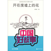 中国好故事·故事家厉周吉经典作品集:开在废墟上的花