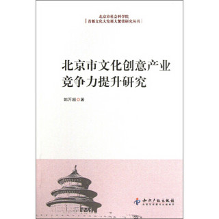 北京市社会科学院首都文化大发展大繁荣研究丛书：北京市文化创意产业竞争力提升研究