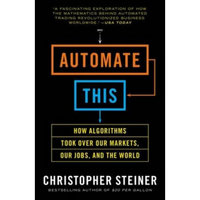 Automate This: How Algorithms Took Over Our Markets, Our Jobs, and the World