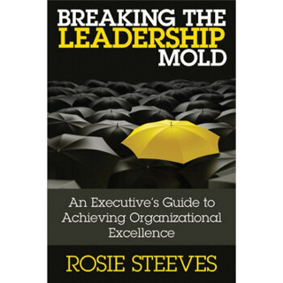 Breaking the Leadership Mold: An Executive's Guide to Achieving Organizational Excellence