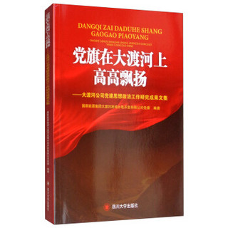 党旗在大渡河上高高飘扬：大渡河公司党建思想政治工作研究成果文集