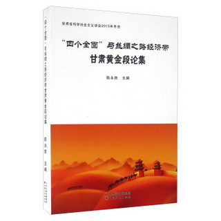 四个全面与丝绸之路经济带 甘肃黄金段论集（甘肃省科学社会主义学会2015年年会）