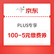 PLUS会员：京东 PLUS专享 领100-5元缴费券