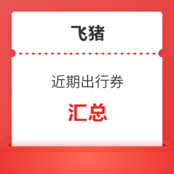 刚需速领!近期飞猪出行券汇总