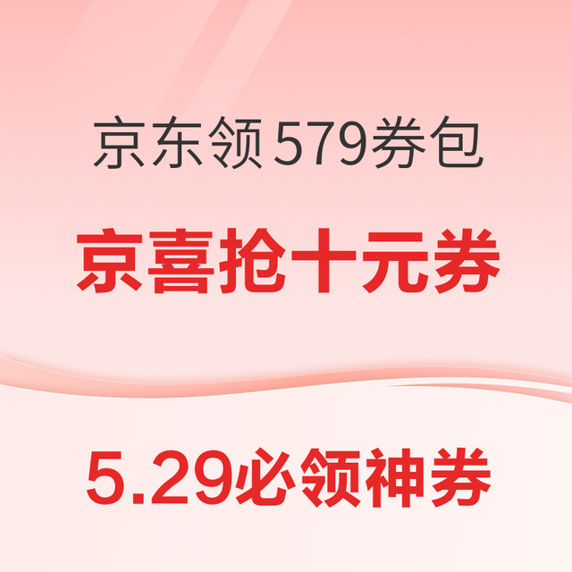 5.29必领神券： 京喜10点抢5元券！明日盲抢100元超市券！