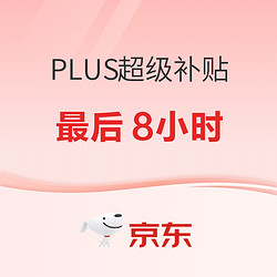 京东PLUS超级补贴最后一天 还没使用的看过来