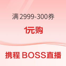 携程BOSS直播 满2999-300券