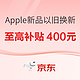 促销活动：京东 Apple新品专场 以旧换新至高补贴400元