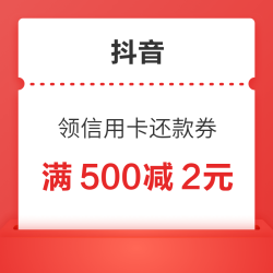 抖音  领满500-2元信用卡还款券