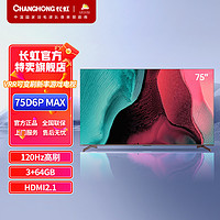 CHANGHONG 长虹 75D6P MAX 75英寸全通道120Hz高刷3+64GB HDMI2.1游戏电视机