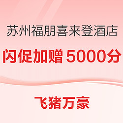 限时1天！飞猪万豪日历房闪促！苏州福朋喜来登酒店 额外加赠5000分