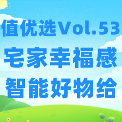 值优选Vol.53：宅家幸福大过天！智能好物大放异彩