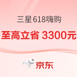 京东 三星618尽情嗨购，全场至高立省3300元~