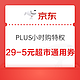 PLUS会员：京东 PLUS小时购特权 领4张29-5元超市通用券