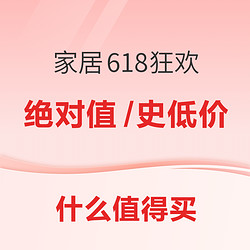 家居618狂欢开启，绝对值&历史低价等你来抢～