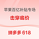 评论有奖、促销活动：拼多多618大促 苹果百亿补贴专场 击穿底价