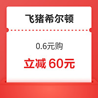 限时2天，立减60元！飞猪希尔顿酒店集团旗舰店 0.6元购套餐满1000-60元券