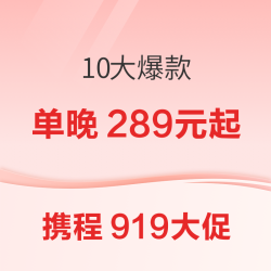 289元/晚起！携程919年度大促10大爆款！三亚/杭州/长沙/六安/绍兴/象山/千岛湖/安吉等
