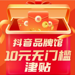 10元无门槛津贴限量抢！抖音品牌馆福利放送