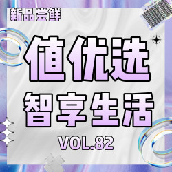 值优选Vol.82：新的期待，如初的热爱！智享生活，触手可及