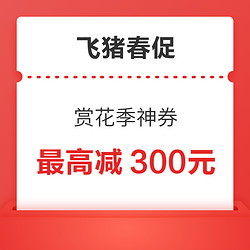 最高立减300元！飞猪春促 赏花季神券